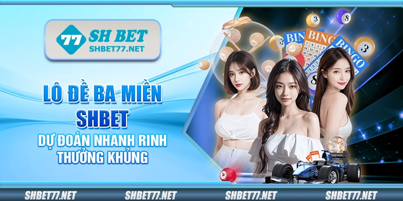 Lô đề ba miền Shbet – Dự đoán nhanh rinh thưởng khủng