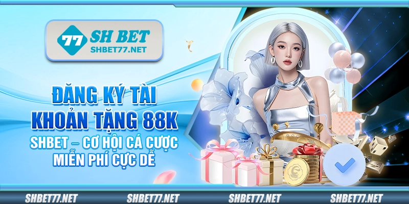 Đăng ký tài khoản tặng 88K Shbet – Cơ hội cá cược miễn phí cực dễ