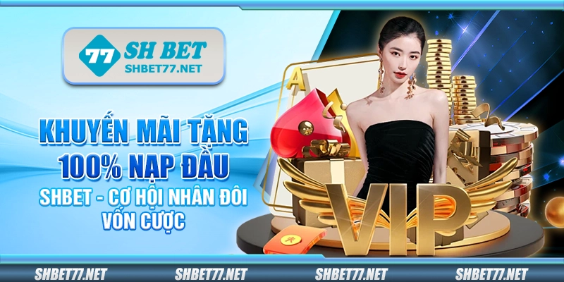 Khuyến mãi tặng 100% nạp đầu Shbet - Cơ hội nhân đôi vốn cược