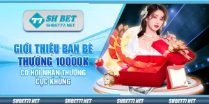 Giới thiệu bạn bè thưởng 10000K Shbet – Cơ hội nhận thưởng cực khủng