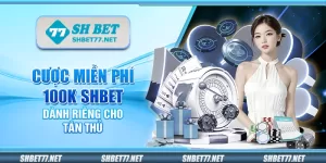 Cược miễn phí 100K Shbet – Dành riêng cho tân thủ