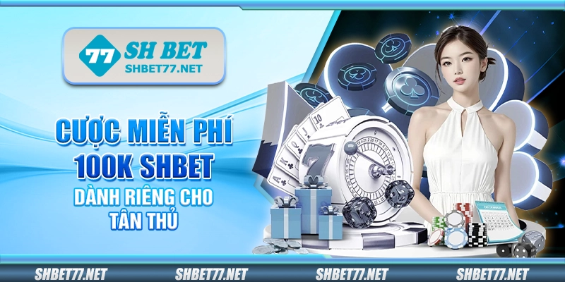 Cược miễn phí 100K Shbet – Dành riêng cho tân thủ
