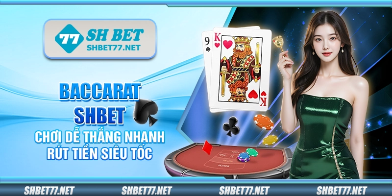 Baccarat Shbet – Chơi dễ thắng nhanh rút tiền siêu tốc