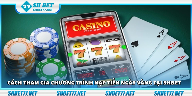 Các bước tham gia chương trình nạp tiền ngày vàng tại Shbet