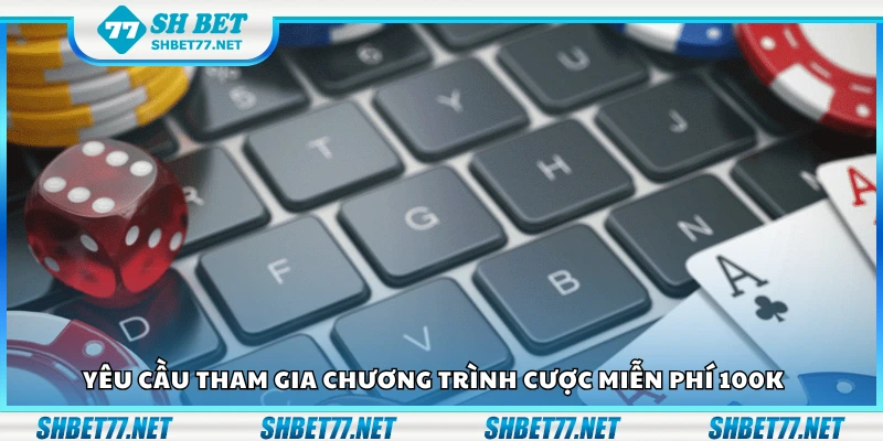 Các yêu cầu tham gia chương trình cược miễn phí 100K