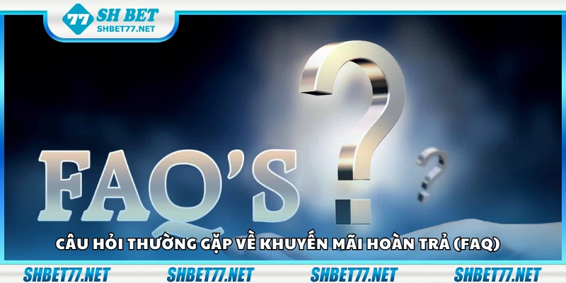 Câu hỏi thường gặp về khuyến mãi hoàn trả (FAQ)