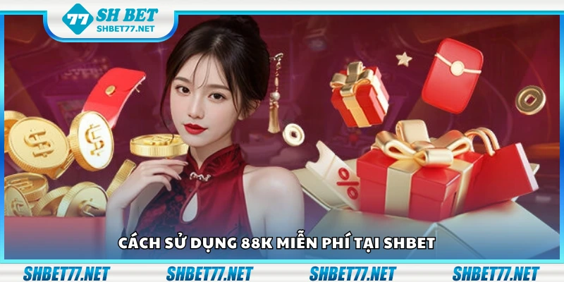 Hướng dẫn sử dụng 88K miễn phí tại Shbet