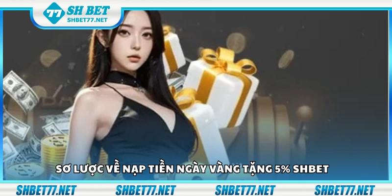 Tổng quan về nạp tiền ngày vàng tặng 5 phần trăm Shbet
