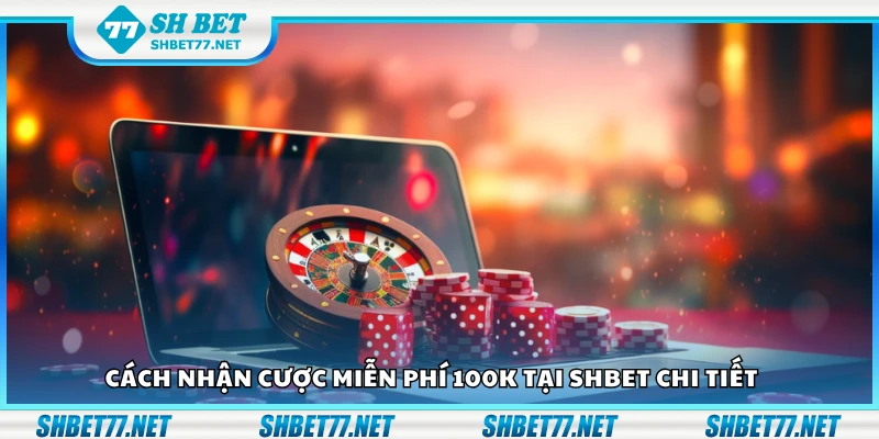 Cách nhận cược miễn phí 100K tại Shbet chi tiết