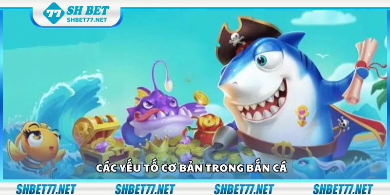 Một số yếu tố cơ bản trong bắn cá